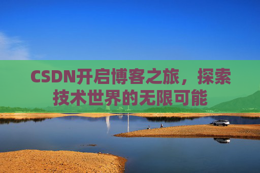 CSDN开启博客之旅，探索技术世界的无限可能